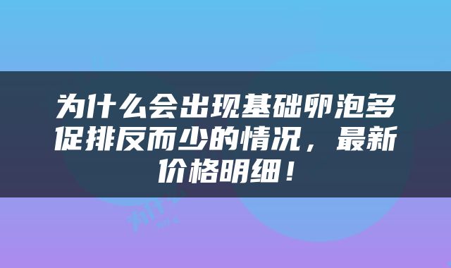 为什么会出现基础卵泡多促排反而少的情况，最新价格明细！