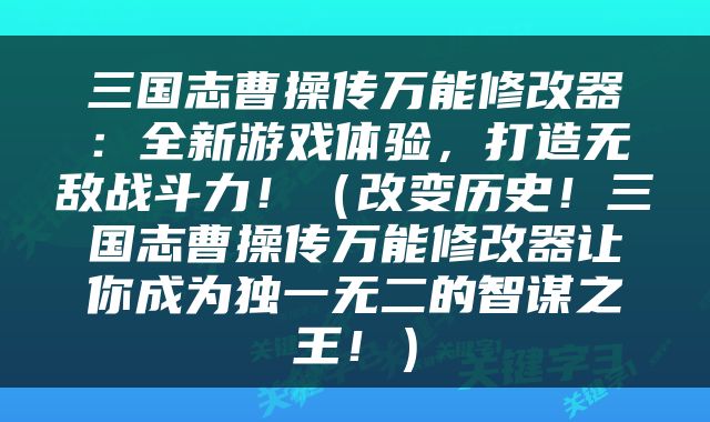 三国志曹操传万能修改器：全新游戏体验，打造无敌战斗力！（改变历史！三国志曹操传万能修改器让你成为独一无二的智谋之王！）