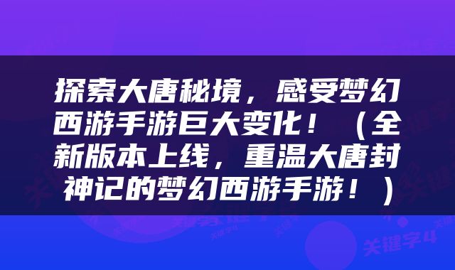 探索大唐秘境，感受梦幻西游手游巨大变化！（全新版本上线，重温大唐封神记的梦幻西游手游！）