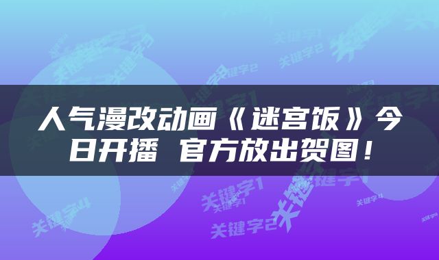 人气漫改动画《迷宫饭》今日开播 官方放出贺图！