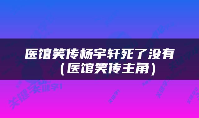 医馆笑传杨宇轩死了没有（医馆笑传主角）