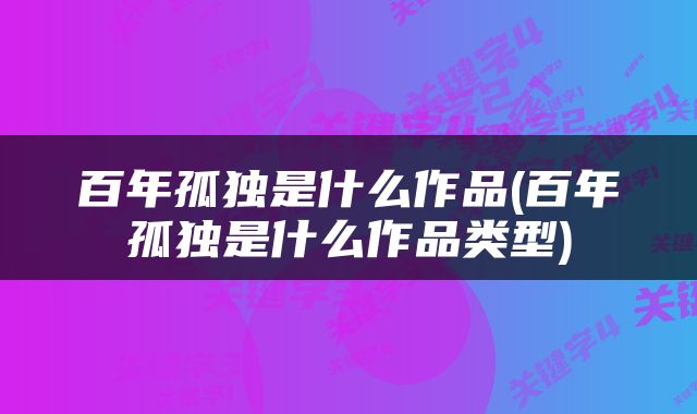 百年孤独是什么作品(百年孤独是什么作品类型)