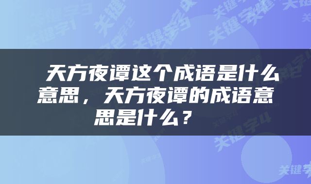  天方夜谭这个成语是什么意思，天方夜谭的成语意思是什么？ 