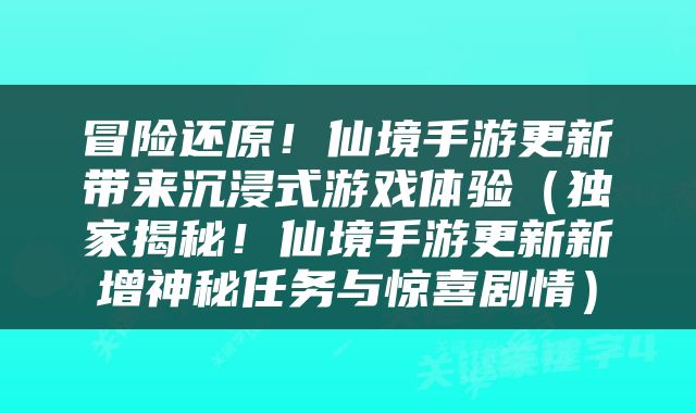 冒险还原！仙境手游更新带来沉浸式游戏体验（独家揭秘！仙境手游更新新增神秘任务与惊喜剧情）