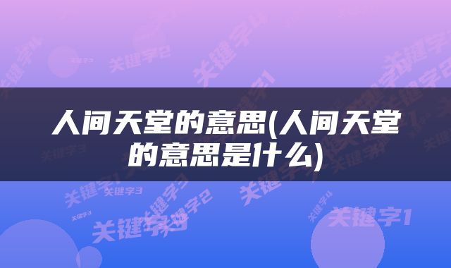 人间天堂的意思(人间天堂的意思是什么)