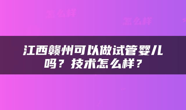 江西赣州可以做试管婴儿吗？技术怎么样？