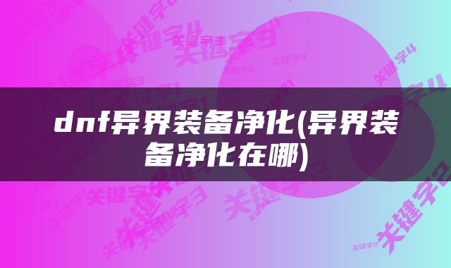 dnf异界装备净化(异界装备净化在哪)