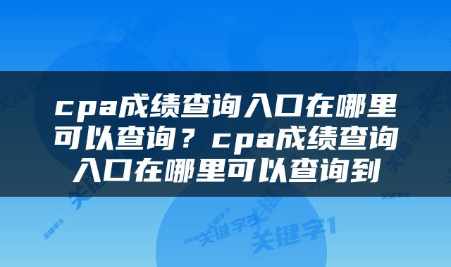 cpa成绩查询入口在哪里可以查询？cpa成绩查询入口在哪里可以查询到