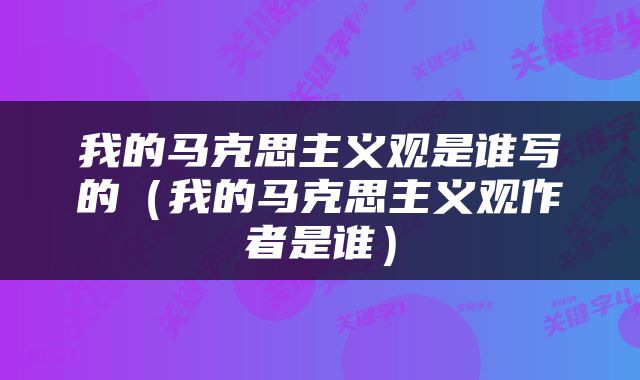 我的马克思主义观是谁写的（我的马克思主义观作者是谁）