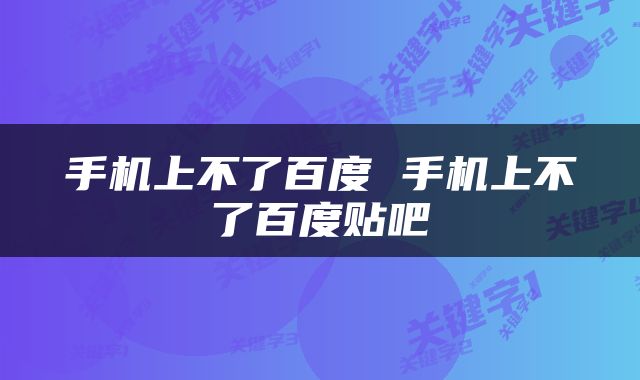 手机上不了百度 手机上不了百度贴吧