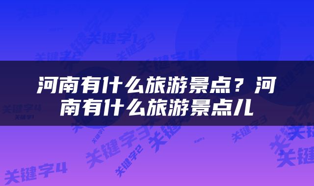 河南有什么旅游景点？河南有什么旅游景点儿