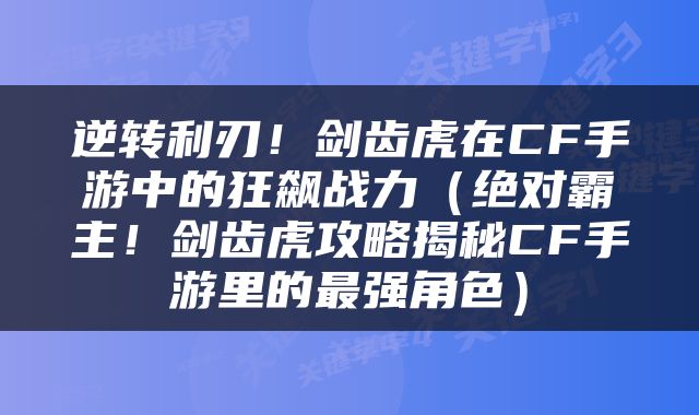 逆转利刃！剑齿虎在CF手游中的狂飙战力（绝对霸主！剑齿虎攻略揭秘CF手游里的最强角色）