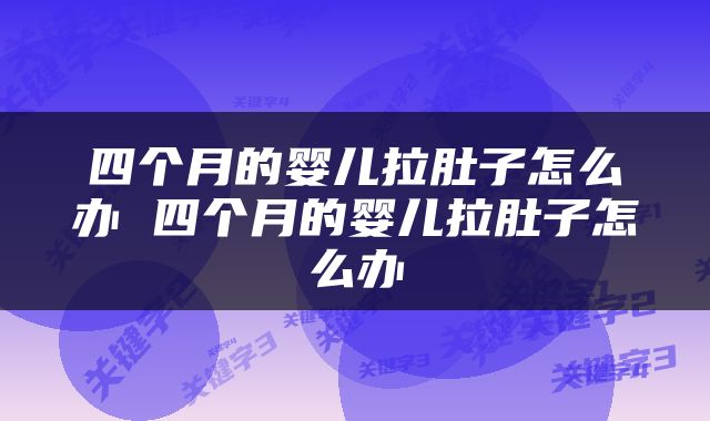 四个月的婴儿拉肚子怎么办 四个月的婴儿拉肚子怎么办