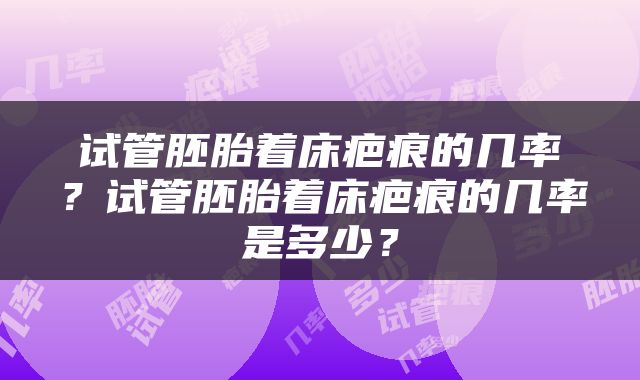 试管胚胎着床疤痕的几率？试管胚胎着床疤痕的几率是多少？