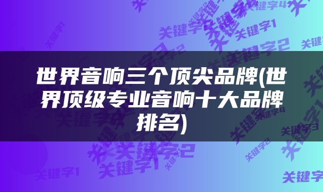 世界音响三个顶尖品牌(世界顶级专业音响十大品牌排名)