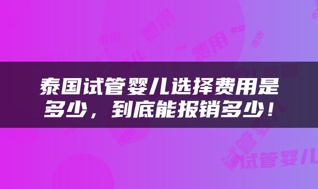 泰国试管婴儿选择费用是多少，到底能报销多少！