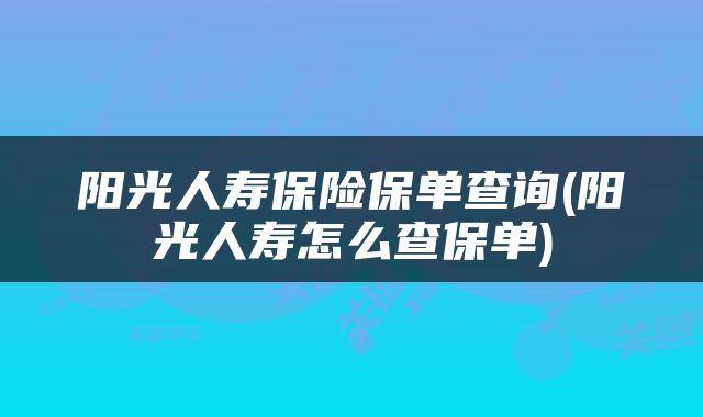 阳光人寿保险保单查询(阳光人寿怎么查保单)