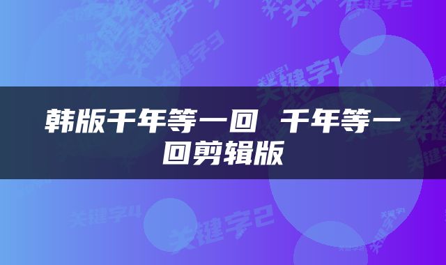 韩版千年等一回 千年等一回剪辑版