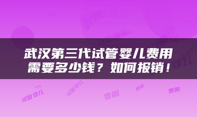 武汉第三代试管婴儿费用需要多少钱？如何报销！