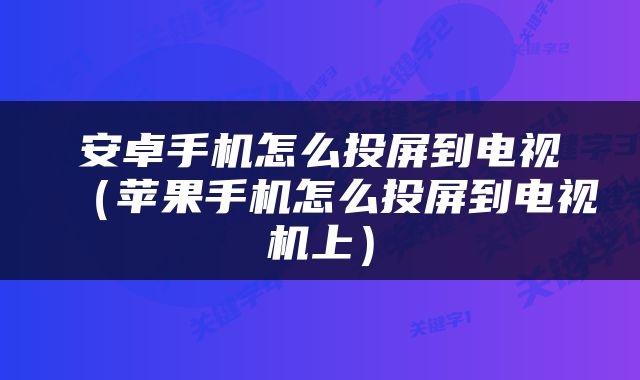 安卓手机怎么投屏到电视（苹果手机怎么投屏到电视机上）
