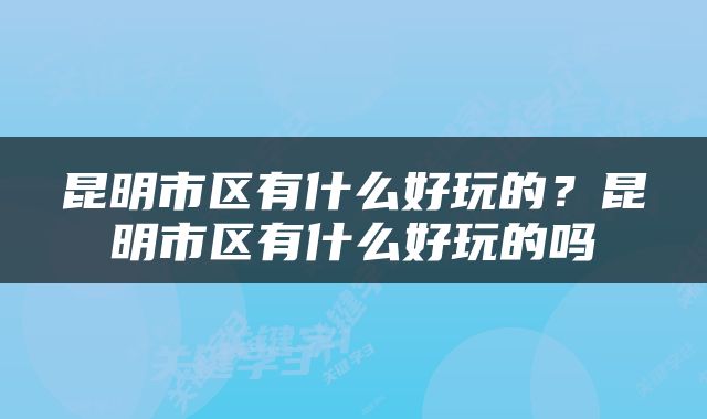 昆明市区有什么好玩的？昆明市区有什么好玩的吗