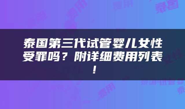 泰国第三代试管婴儿女性受罪吗？附详细费用列表！