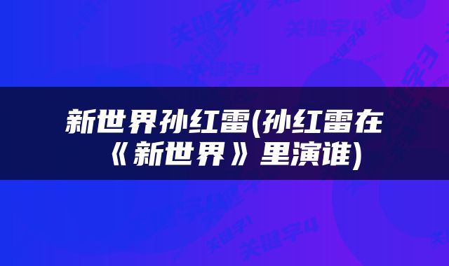 新世界孙红雷(孙红雷在《新世界》里演谁)