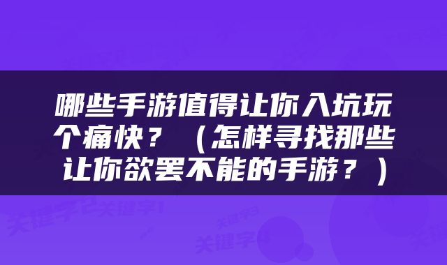 哪些手游值得让你入坑玩个痛快？（怎样寻找那些让你欲罢不能的手游？）