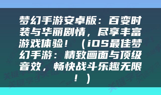 梦幻手游安卓版：百变时装与华丽剧情，尽享丰富游戏体验！（iOS最佳梦幻手游：精致画面与顶级音效，畅快战斗乐趣无限！）