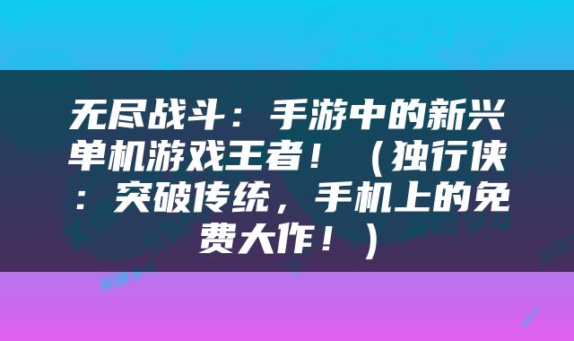 无尽战斗：手游中的新兴单机游戏王者！（独行侠：突破传统，手机上的免费大作！）
