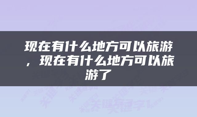现在有什么地方可以旅游，现在有什么地方可以旅游了