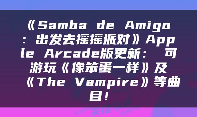 《Samba de Amigo : 出发去摇摇派对》Apple Arcade版更新： 可游玩《像笨蛋一样》及《The Vampire》等曲目！