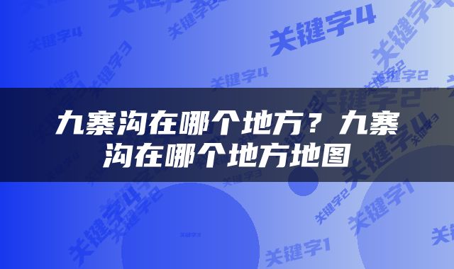 九寨沟在哪个地方？九寨沟在哪个地方地图