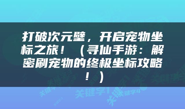 打破次元壁，开启宠物坐标之旅！（寻仙手游：解密刷宠物的终极坐标攻略！）
