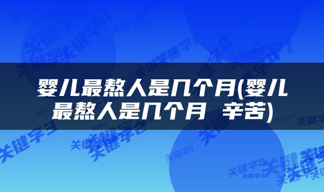 婴儿最熬人是几个月(婴儿最熬人是几个月 辛苦)
