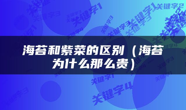 海苔和紫菜的区别（海苔为什么那么贵）