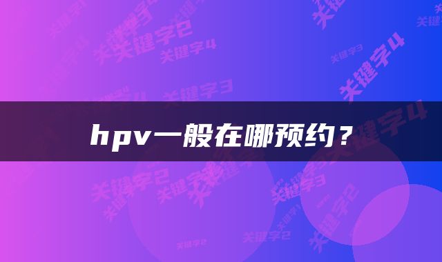 hpv一般在哪预约？