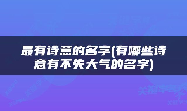 最有诗意的名字(有哪些诗意有不失大气的名字)