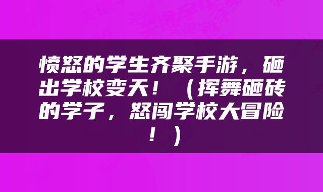 愤怒的学生齐聚手游，砸出学校变天！（挥舞砸砖的学子，怒闯学校大冒险！）