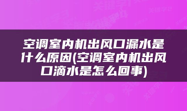 空调室内机出风口漏水是什么原因(空调室内机出风口滴水是怎么回事)