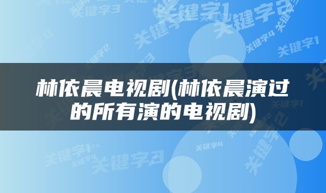 林依晨电视剧(林依晨演过的所有演的电视剧)