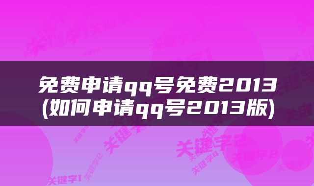 免费申请qq号免费2013(如何申请qq号2013版)
