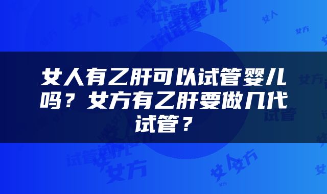女人有乙肝可以试管婴儿吗？女方有乙肝要做几代试管？