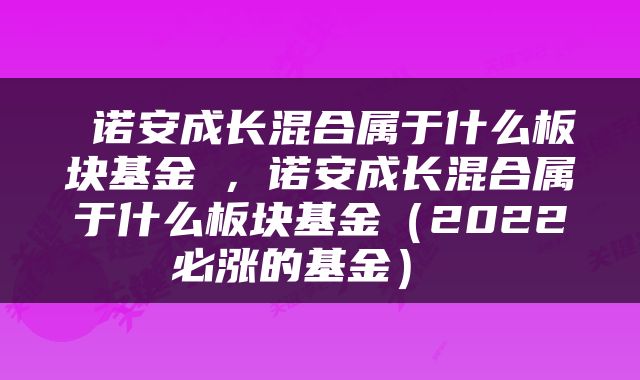  诺安成长混合属于什么板块基金 ，诺安成长混合属于什么板块基金（2022必涨的基金） 