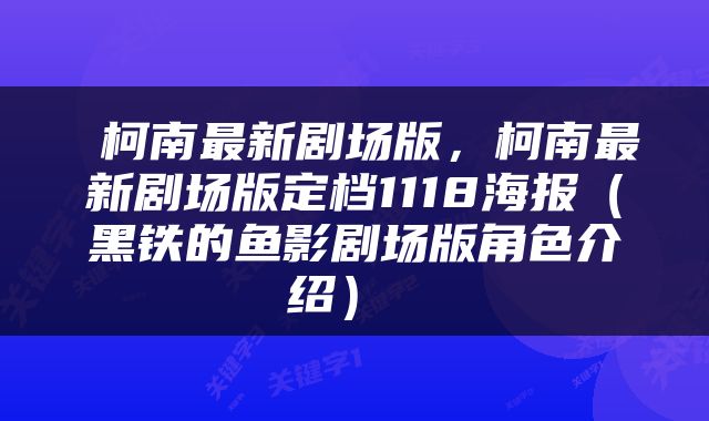  柯南最新剧场版，柯南最新剧场版定档1118海报（黑铁的鱼影剧场版角色介绍） 