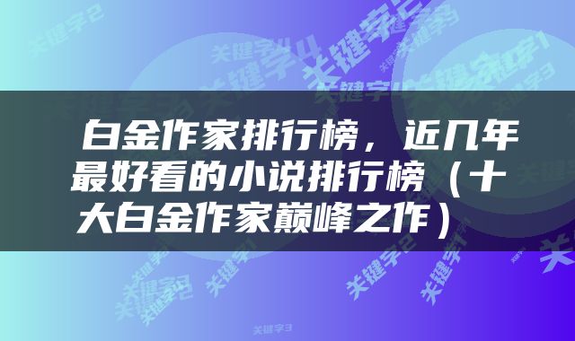  白金作家排行榜，近几年最好看的小说排行榜（十大白金作家巅峰之作） 