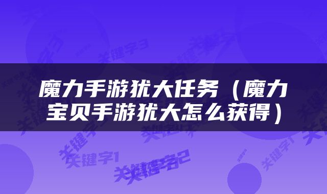 魔力手游犹大任务（魔力宝贝手游犹大怎么获得）