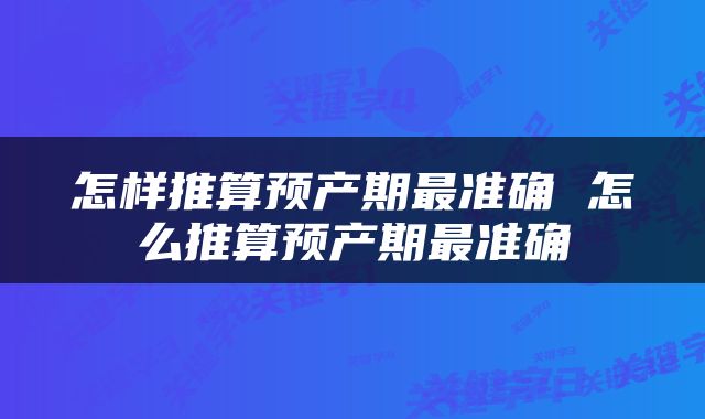 怎样推算预产期最准确 怎么推算预产期最准确