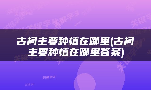 古柯主要种植在哪里(古柯主要种植在哪里答案)