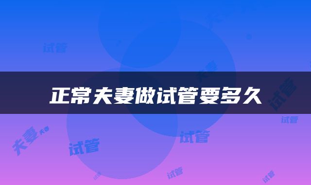 正常夫妻做试管要多久
